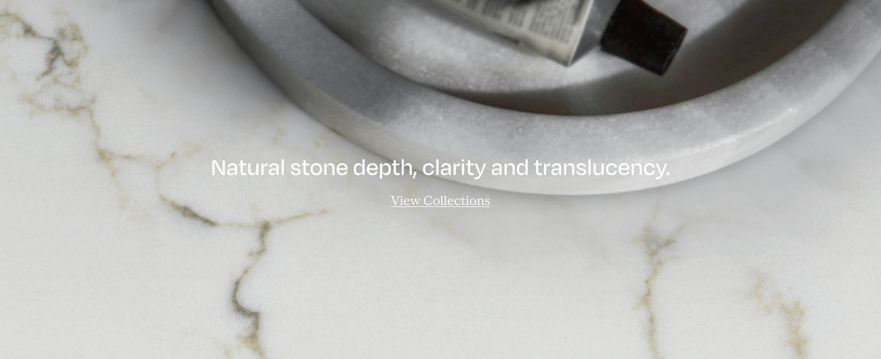 Natural stone depth, clarity and translucency — View Collections